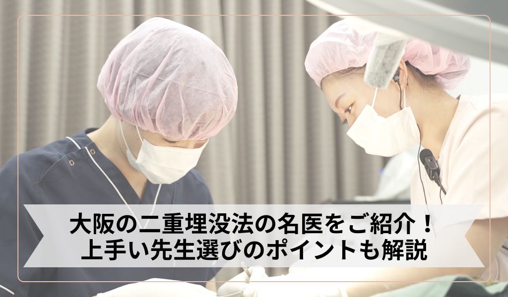 大阪の二重埋没法の名医をご紹介！上手い先生選びのポイントも解説