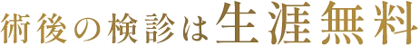 術後の検診は生涯無料