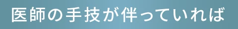 医師の手技が伴っていれば