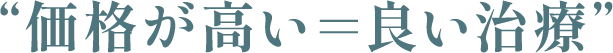 “価格が高い＝良い治療”